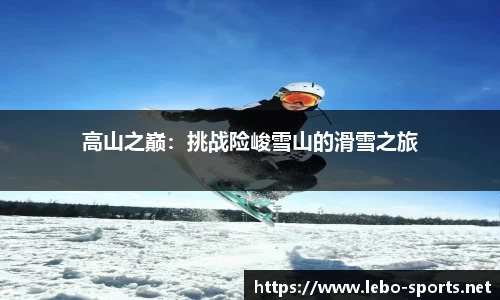 高山之巅：挑战险峻雪山的滑雪之旅