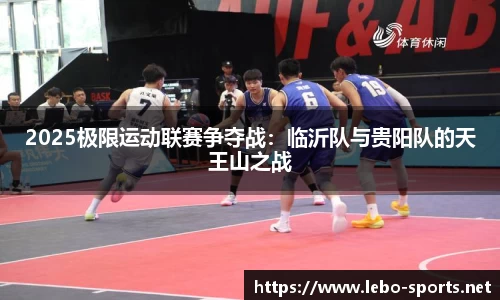 2025极限运动联赛争夺战：临沂队与贵阳队的天王山之战
