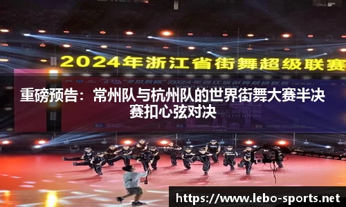 重磅预告：常州队与杭州队的世界街舞大赛半决赛扣心弦对决